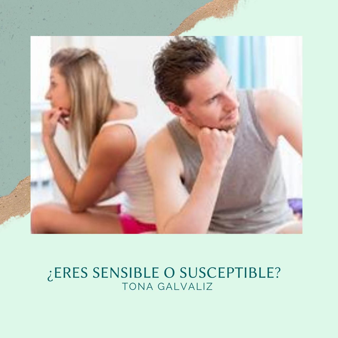 ¿Eres sensible o susceptible? l Por Tona Galvaliz
